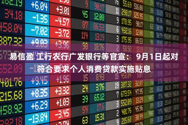 易信盈 工行农行广发银行等官宣: 9月1日起对符合要求个人消费贷款实施贴息