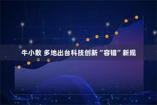牛小散 多地出台科技创新“容错”新规