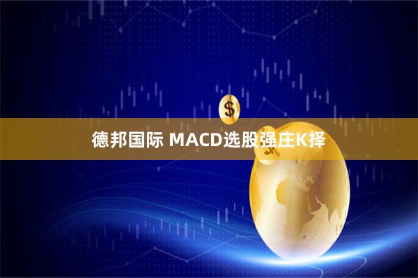德邦国际 MACD选股强庄K择