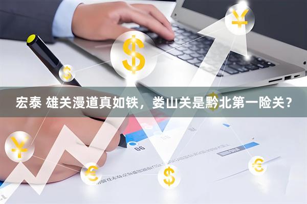 宏泰 雄关漫道真如铁,娄山关是黔北第一险关?