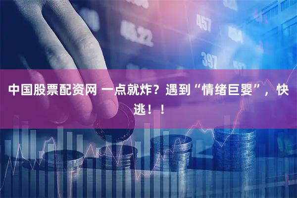 中国股票配资网 一点就炸？遇到“情绪巨婴”，快逃！！